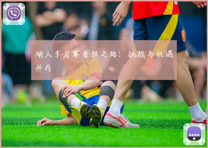 湖人季后赛晋级之路：挑战与机遇并存