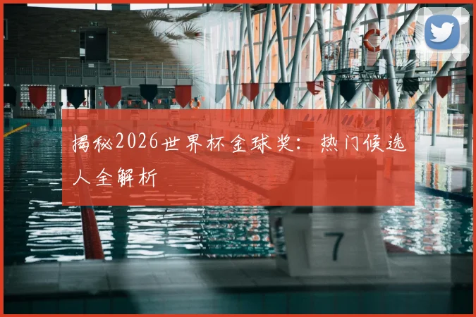 揭秘2026世界杯金球奖：热门候选人全解析
