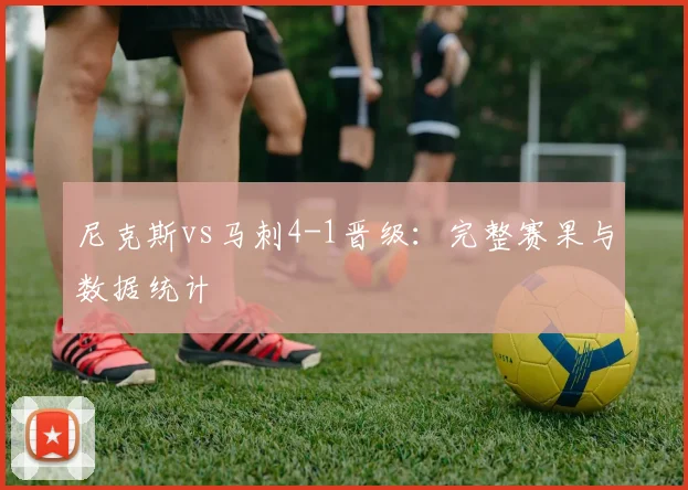 尼克斯vs马刺4-1晋级：完整赛果与数据统计