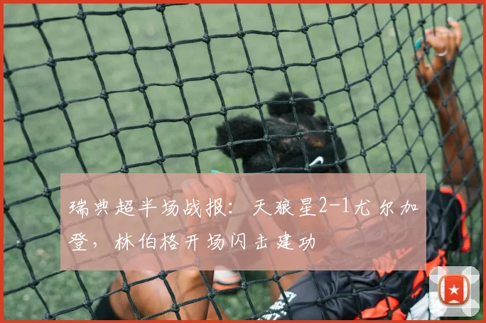 瑞典超半场战报：天狼星2-1尤尔加登，林伯格开场闪击建功